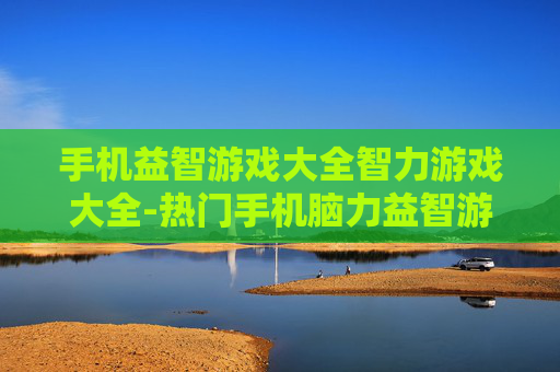 手机益智游戏大全智力游戏大全-热门手机脑力益智游戏全收录
