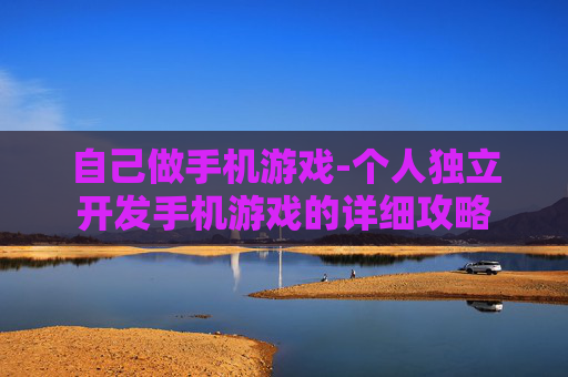 自己做手机游戏-个人独立开发手机游戏的详细攻略