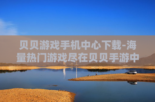 贝贝游戏手机中心下载-海量热门游戏尽在贝贝手游中心速下