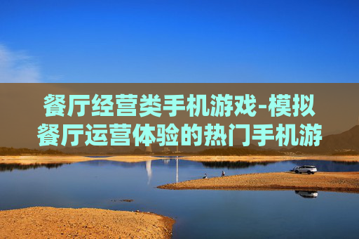餐厅经营类手机游戏-模拟餐厅运营体验的热门手机游戏
