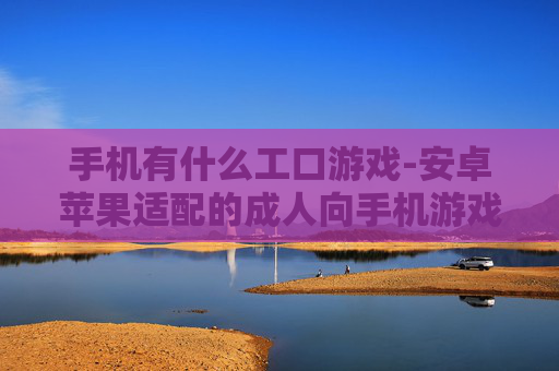 手机有什么工口游戏-安卓苹果适配的成人向手机游戏推荐