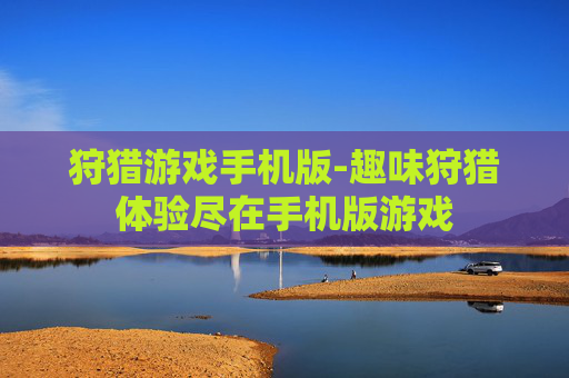 狩猎游戏手机版-趣味狩猎体验尽在手机版游戏