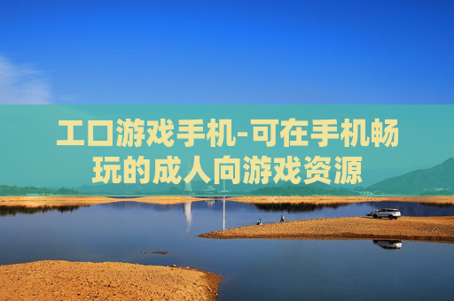工口游戏手机-可在手机畅玩的成人向游戏资源