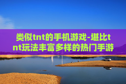 类似tnt的手机游戏-堪比tnt玩法丰富多样的热门手游