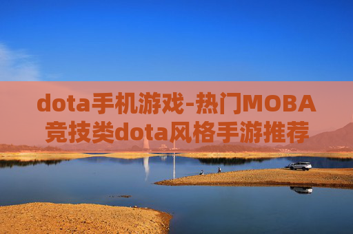 dota手机游戏-热门MOBA竞技类dota风格手游推荐