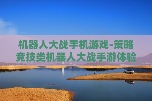 机器人大战手机游戏-策略竞技类机器人大战手游体验