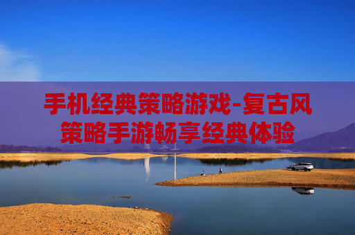 手机经典策略游戏-复古风策略手游畅享经典体验