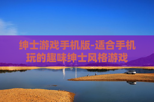 绅士游戏手机版-适合手机玩的趣味绅士风格游戏
