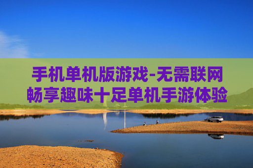 手机单机版游戏-无需联网畅享趣味十足单机手游体验