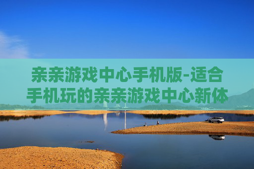 亲亲游戏中心手机版-适合手机玩的亲亲游戏中心新体验