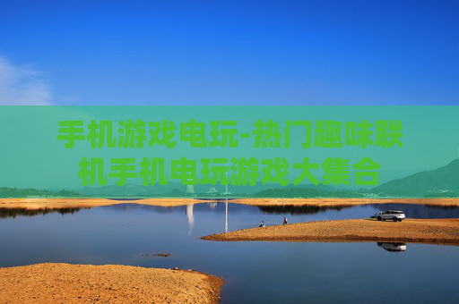 手机游戏电玩-热门趣味联机手机电玩游戏大集合
