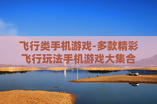 飞行类手机游戏-多款精彩飞行玩法手机游戏大集合