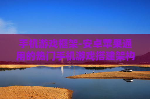 手机游戏框架-安卓苹果通用的热门手机游戏搭建架构