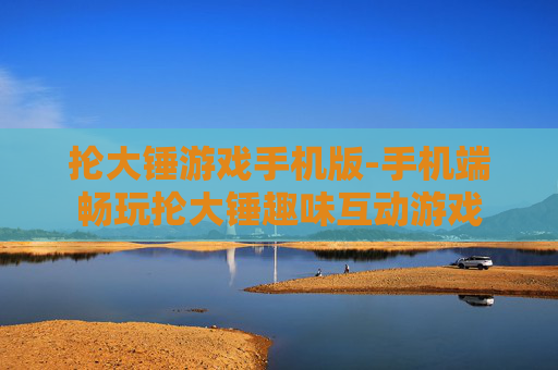 抡大锤游戏手机版-手机端畅玩抡大锤趣味互动游戏