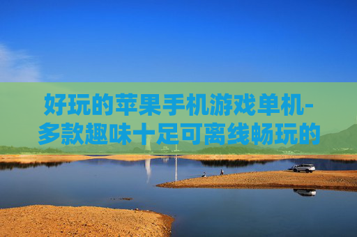 好玩的苹果手机游戏单机-多款趣味十足可离线畅玩的苹果单机游戏
