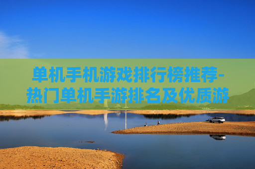 单机手机游戏排行榜推荐-热门单机手游排名及优质游戏盘点