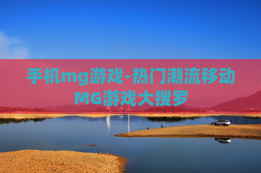 手机mg游戏-热门潮流移动MG游戏大搜罗
