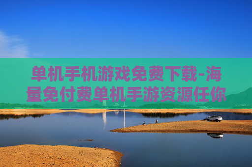 单机手机游戏免费下载-海量免付费单机手游资源任你下载