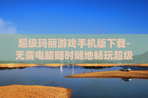 超级玛丽游戏手机版下载-无需电脑随时随地畅玩超级玛丽手机版