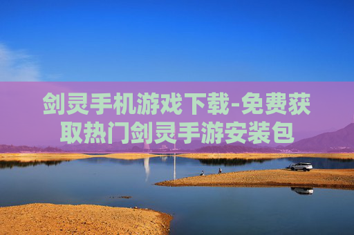 剑灵手机游戏下载-免费获取热门剑灵手游安装包