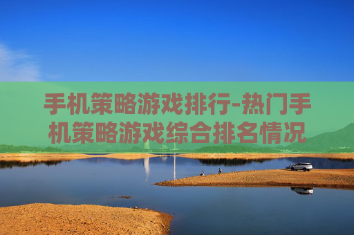 手机策略游戏排行-热门手机策略游戏综合排名情况