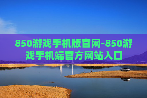 850游戏手机版官网-850游戏手机端官方网站入口