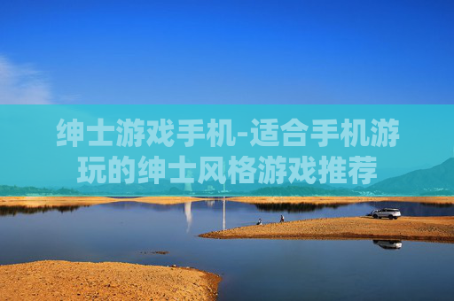 绅士游戏手机-适合手机游玩的绅士风格游戏推荐