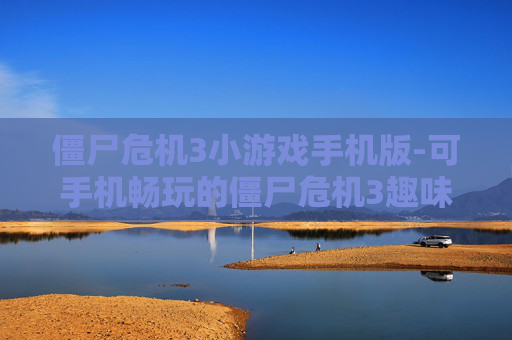 僵尸危机3小游戏手机版-可手机畅玩的僵尸危机3趣味小游戏