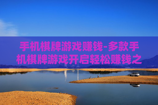 手机棋牌游戏赚钱-多款手机棋牌游戏开启轻松赚钱之路