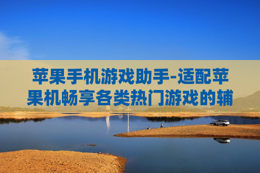 苹果手机游戏助手-适配苹果机畅享各类热门游戏的辅助工具