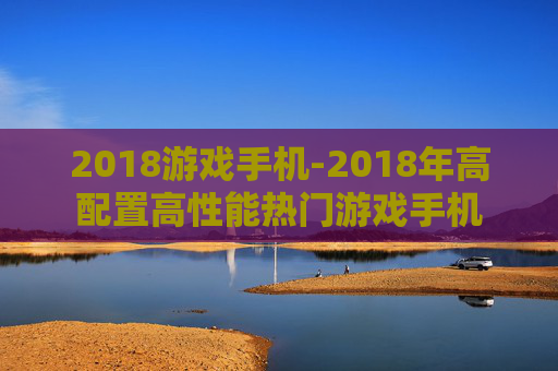 2018游戏手机-2018年高配置高性能热门游戏手机