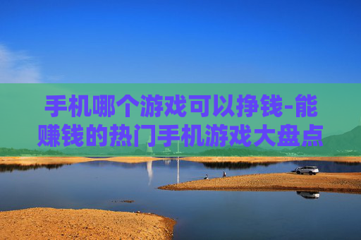 手机哪个游戏可以挣钱-能赚钱的热门手机游戏大盘点
