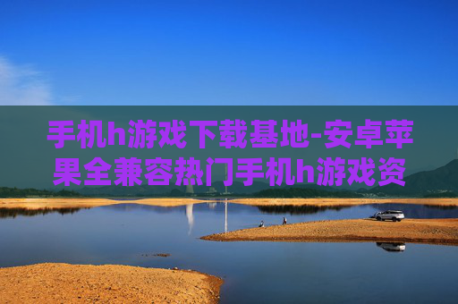 手机h游戏下载基地-安卓苹果全兼容热门手机h游戏资源库