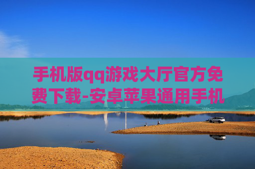 手机版qq游戏大厅官方免费下载-安卓苹果通用手机QQ游戏大厅免安装直下