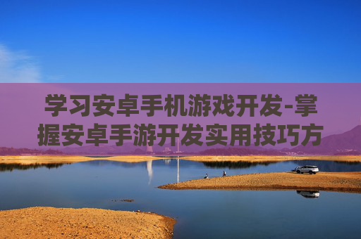 学习安卓手机游戏开发-掌握安卓手游开发实用技巧方法