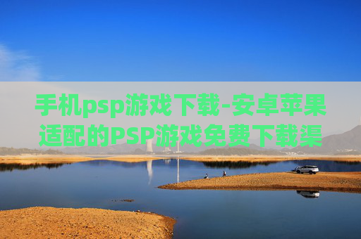 手机psp游戏下载-安卓苹果适配的PSP游戏免费下载渠道