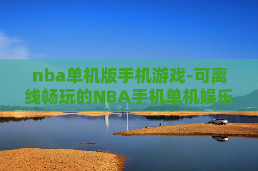 nba单机版手机游戏-可离线畅玩的NBA手机单机娱乐游戏