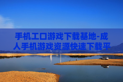 手机工口游戏下载基地-成人手机游戏资源快速下载平台