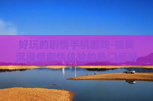 好玩的剧情手机游戏-极具沉浸感剧情体验的热门手游
