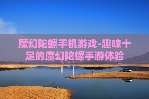 魔幻陀螺手机游戏-趣味十足的魔幻陀螺手游体验