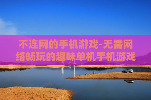 不连网的手机游戏-无需网络畅玩的趣味单机手机游戏