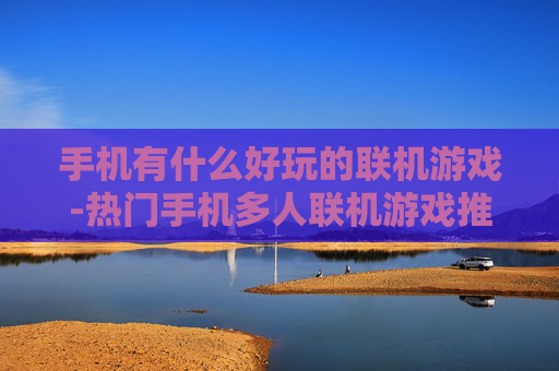 手机有什么好玩的联机游戏-热门手机多人联机游戏推荐大集合