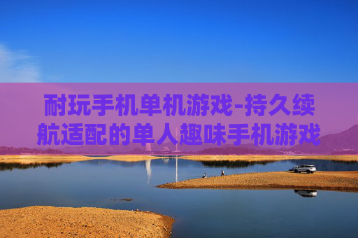耐玩手机单机游戏-持久续航适配的单人趣味手机游戏