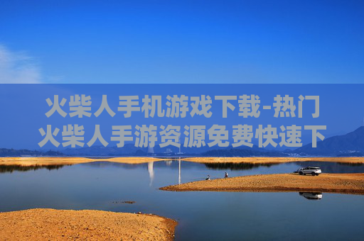 火柴人手机游戏下载-热门火柴人手游资源免费快速下载渠道