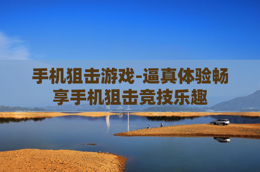 手机狙击游戏-逼真体验畅享手机狙击竞技乐趣
