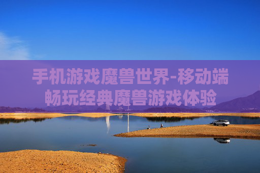 手机游戏魔兽世界-移动端畅玩经典魔兽游戏体验