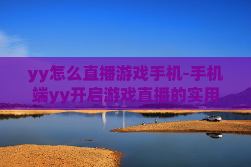 yy怎么直播游戏手机-手机端yy开启游戏直播的实用方法