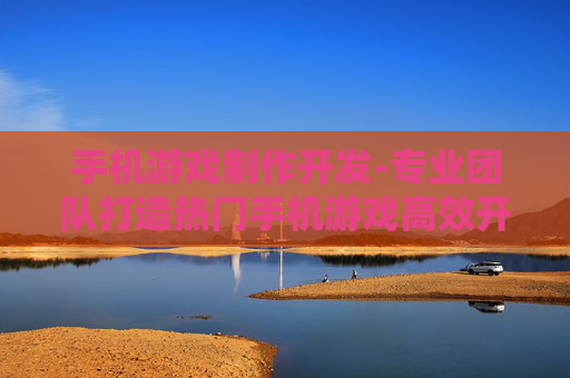 手机游戏制作开发-专业团队打造热门手机游戏高效开发方案
