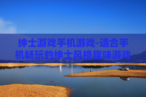 绅士游戏手机游戏-适合手机畅玩的绅士风格趣味游戏