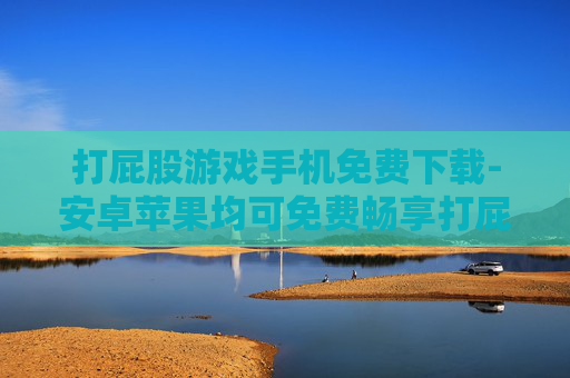 打屁股游戏手机免费下载-安卓苹果均可免费畅享打屁股手游